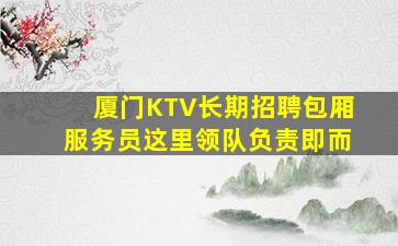 厦门KTV长期招聘包厢服务员这里领队负责即而